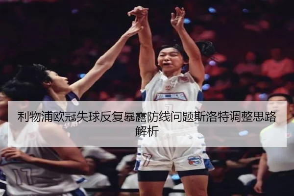 利物浦欧冠失球反复暴露防线问题斯洛特调整思路解析
